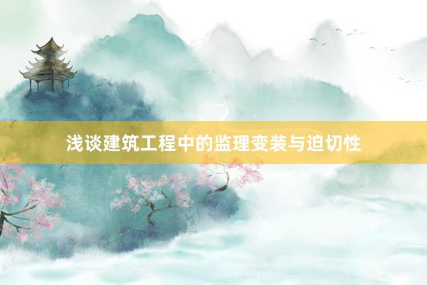 浅谈建筑工程中的监理变装与迫切性