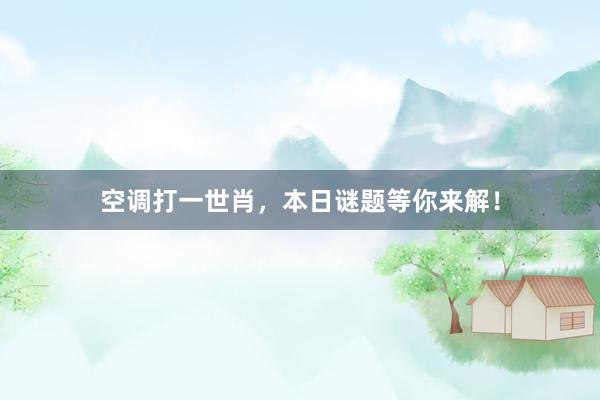 空调打一世肖，本日谜题等你来解！