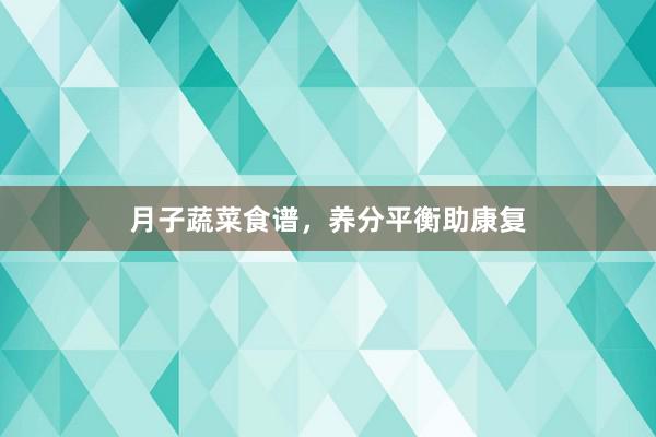 月子蔬菜食谱，养分平衡助康复