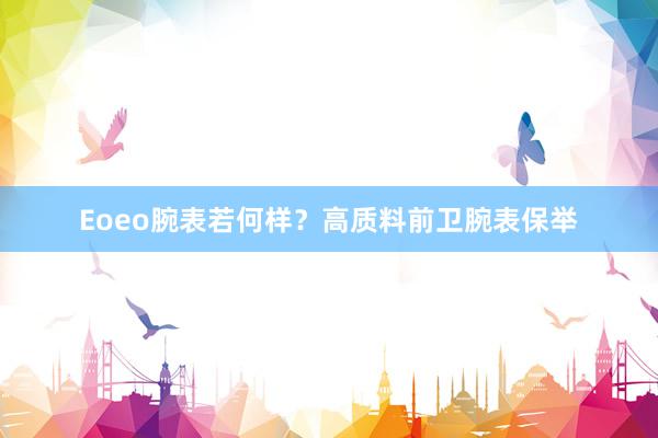 Eoeo腕表若何样？高质料前卫腕表保举