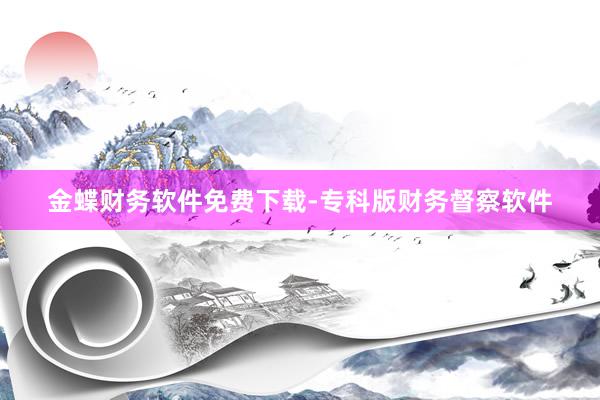 金蝶财务软件免费下载-专科版财务督察软件
