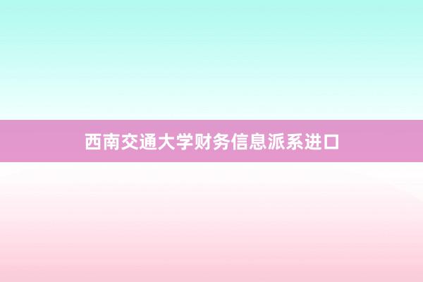 西南交通大学财务信息派系进口